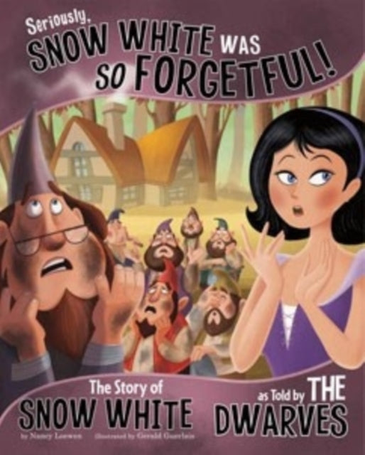 Seriously, Snow White Was SO Forgetful!: The Story of Snow White as Told by the Dwarves