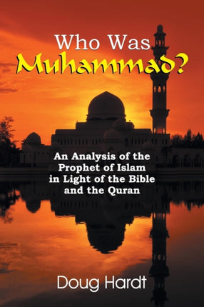 Who Was Muhammad An Analysis of the Prophet of Islam in Light of the Bible and the Quran
