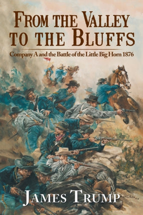 From the Valley to the Bluffs Company A and the Battle of the Little Big Horn 1876