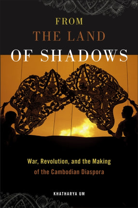 From the Land of Shadows: War, Revolution, and the Making of the Cambodian Diaspora