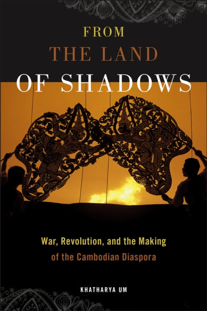 From the Land of Shadows: War, Revolution, and the Making of the Cambodian Diaspora