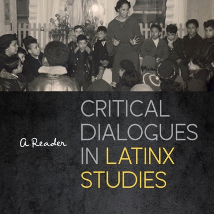 Critical Dialogues in Latinx Studies: A Reader