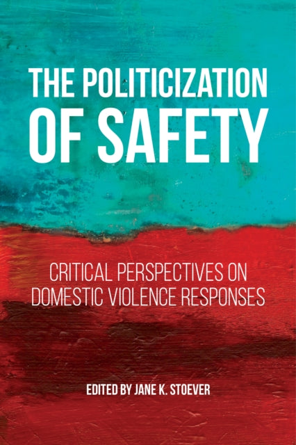 The Politicization of Safety: Critical Perspectives on Domestic Violence Responses