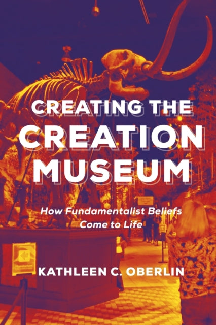 Creating the Creation Museum: How Fundamentalist Beliefs Come to Life