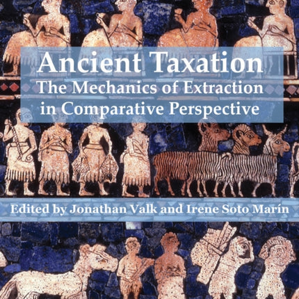 Ancient Taxation: The Mechanics of Extraction in Comparative Perspective