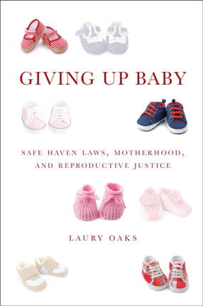 Giving Up Baby: Safe Haven Laws, Motherhood, and Reproductive Justice