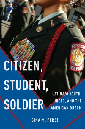 Citizen, Student, Soldier: Latina/o Youth, JROTC, and the American Dream