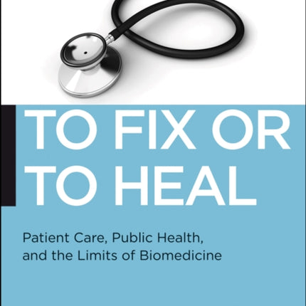 To Fix or To Heal: Patient Care, Public Health, and the Limits of Biomedicine