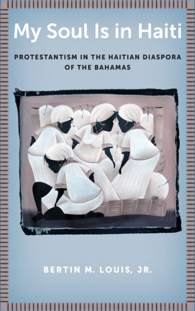 My Soul Is in Haiti: Protestantism in the Haitian Diaspora of the Bahamas