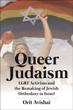 Queer Judaism: LGBT Activism and the Remaking of Jewish Orthodoxy in Israel