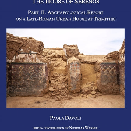 The House of Serenos, Part II: Archaeological Report on a Late-Roman Urban House at Trimithis (Amheida VI)