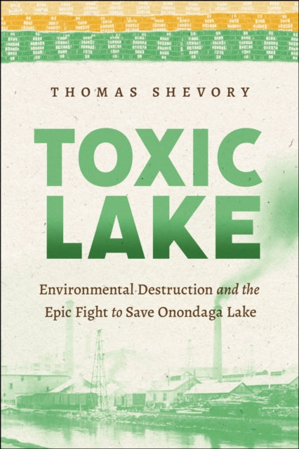 Toxic Lake: Environmental Destruction and the Epic Fight to Save Onondaga Lake