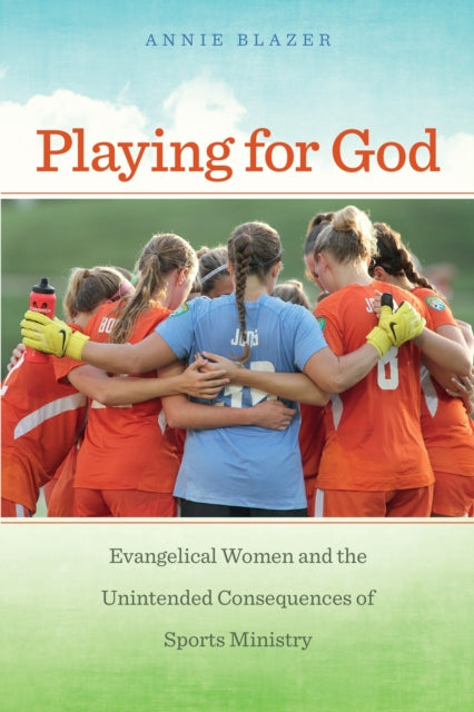 Playing for God: Evangelical Women and the Unintended Consequences of Sports Ministry