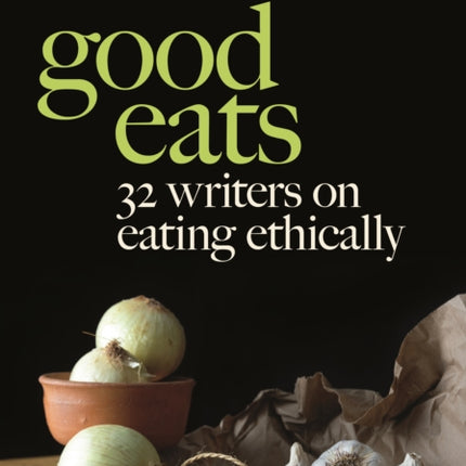 Good Eats: 32 Writers on Eating Ethically