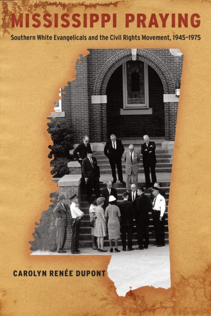 Mississippi Praying: Southern White Evangelicals and the Civil Rights Movement, 1945-1975