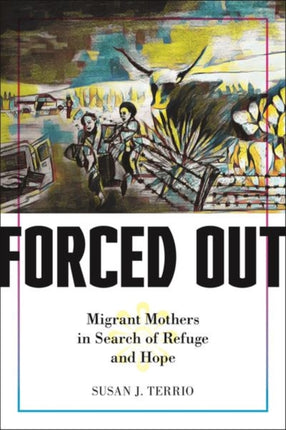 Forced Out: Migrant Mothers in Search of Refuge and Hope