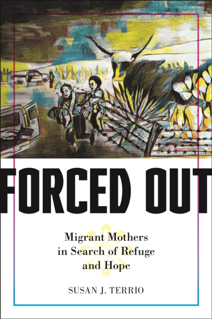 Forced Out: Migrant Mothers in Search of Refuge and Hope