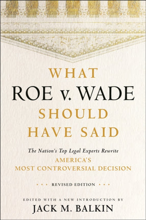 What Roe v. Wade Should Have Said: The Nation's Top Legal Experts Rewrite America's Most Controversial Decision, Revised Edition