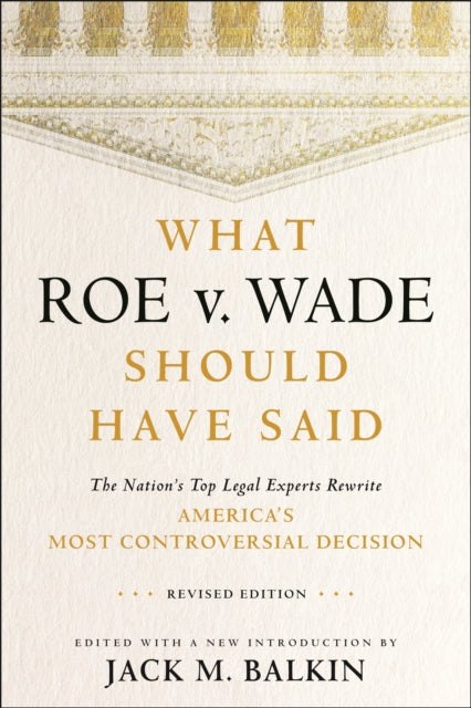 What Roe v. Wade Should Have Said: The Nation's Top Legal Experts Rewrite America's Most Controversial Decision, Revised Edition