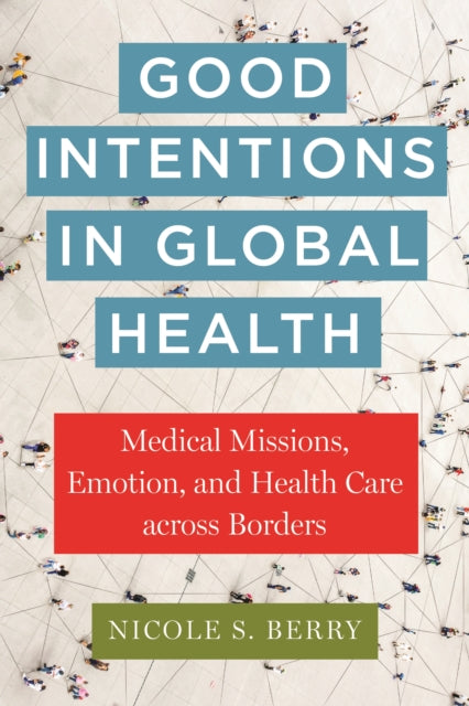 Good Intentions in Global Health  Medical Missions Emotion and Health Care across Borders