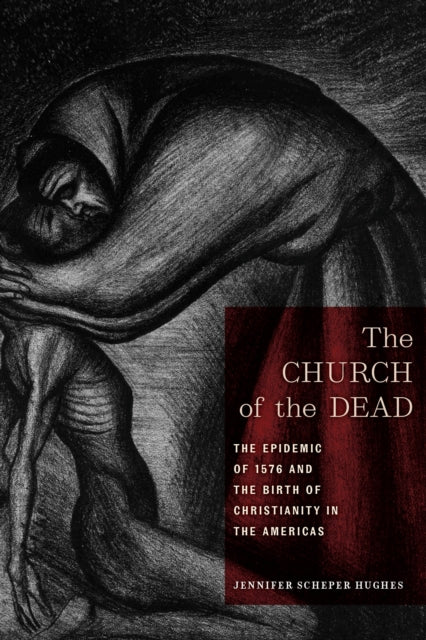 The Church of the Dead: The Epidemic of 1576 and the Birth of Christianity in the Americas