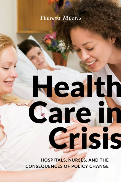 Health Care in Crisis: Hospitals, Nurses, and the Consequences of Policy Change