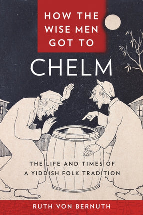 How the Wise Men Got to Chelm: The Life and Times of a Yiddish Folk Tradition