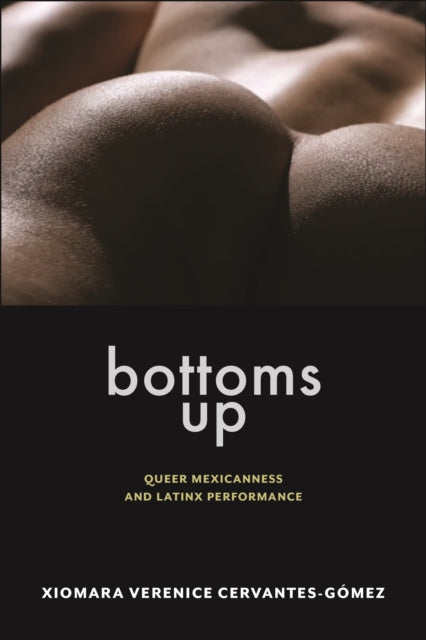 Bottoms Up  Queer Mexicanness and Latinx Performance