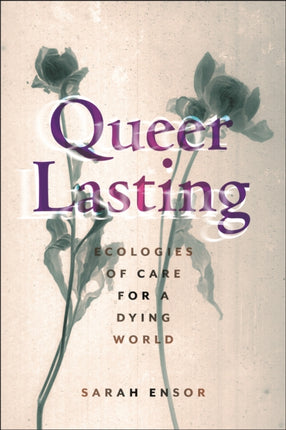 Queer Lasting  Ecologies of Care for a Dying