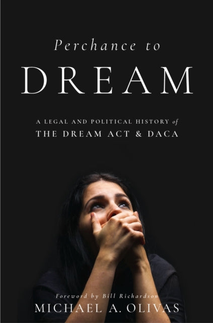 Perchance to DREAM  A Legal and Political History of the DREAM Act and DACA