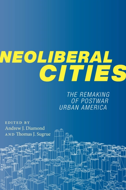 Neoliberal Cities: The Remaking of Postwar Urban America