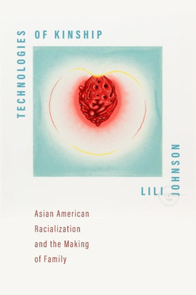 Technologies of Kinship  Asian American Racialization and the Making of Family