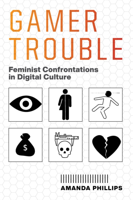 Gamer Trouble: Feminist Confrontations in Digital Culture