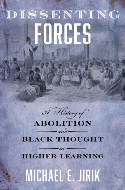 Dissenting Forces  A History of Abolition and Black Thought in Higher Learning