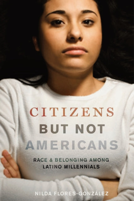 Citizens but Not Americans: Race and Belonging among Latino Millennials