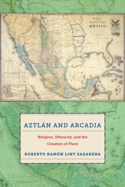 Aztlán and Arcadia: Religion, Ethnicity, and the Creation of Place