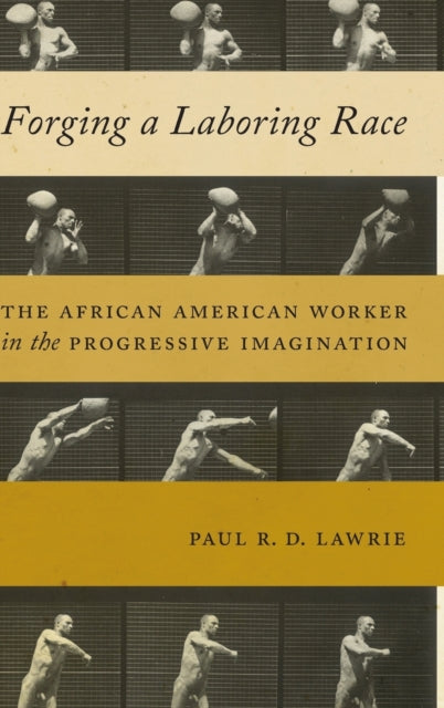 Forging a Laboring Race: The African American Worker in the Progressive Imagination