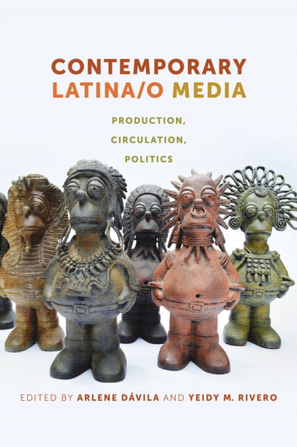 Contemporary Latina/o Media: Production, Circulation, Politics