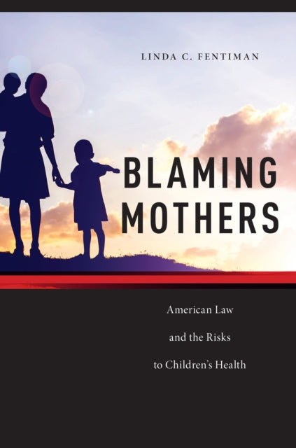 Blaming Mothers: American Law and the Risks to Children’s Health