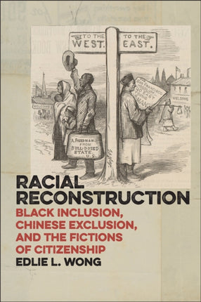 Racial Reconstruction: Black Inclusion, Chinese Exclusion, and the Fictions of Citizenship