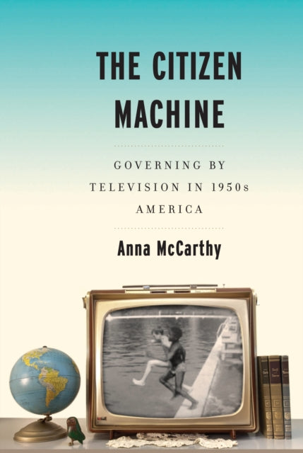 The Citizen Machine: Governing By Television in 1950s America