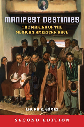 Manifest Destinies, Second Edition: The Making of the Mexican American Race