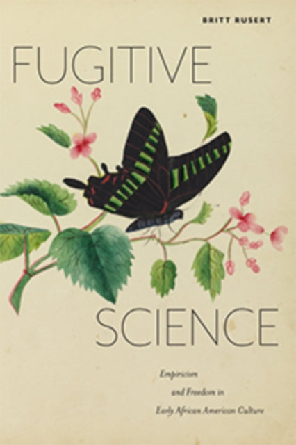 Fugitive Science: Empiricism and Freedom in Early African American Culture