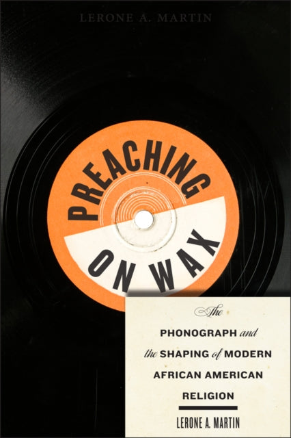 Preaching on Wax: The Phonograph and the Shaping of Modern African American Religion