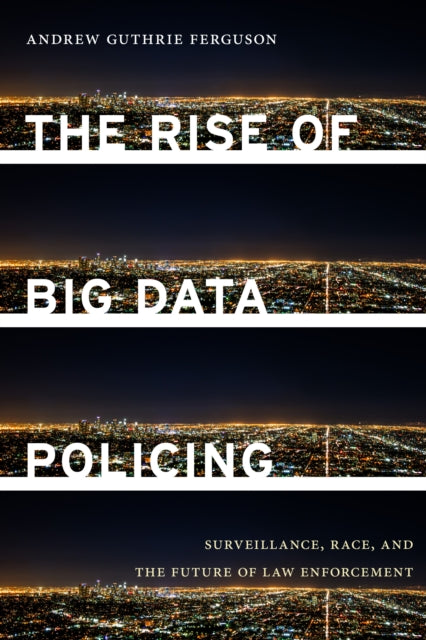 The Rise of Big Data Policing: Surveillance, Race, and the Future of Law Enforcement