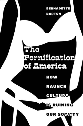 The Pornification of America: How Raunch Culture Is Ruining Our Society