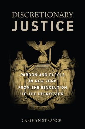 Discretionary Justice: Pardon and Parole in New York from the Revolution to the Depression