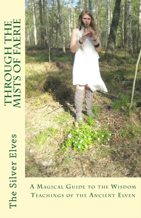Through the Mists of Faerie A Magical Guide to the Wisdom Teaching of the Ancient Elven