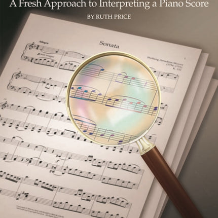 Right Before Your Eyes: A Fresh Approach to Interpreting a Piano Score