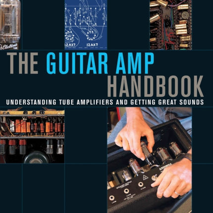 The Guitar Amp Handbook: Understanding Tube Amplifiers and Getting Great Sounds